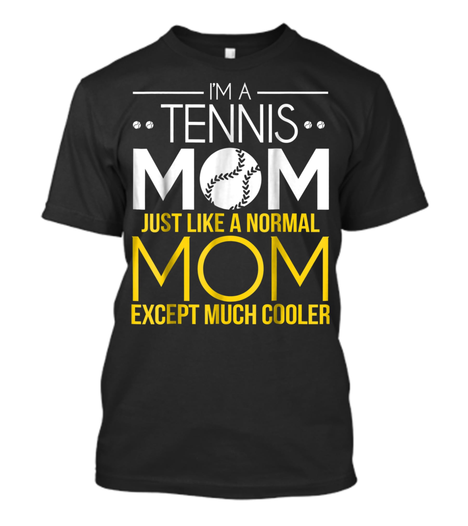 I'm A Tennis Mom Just Like A Normal Mom Except Much Cooler T-Shirt