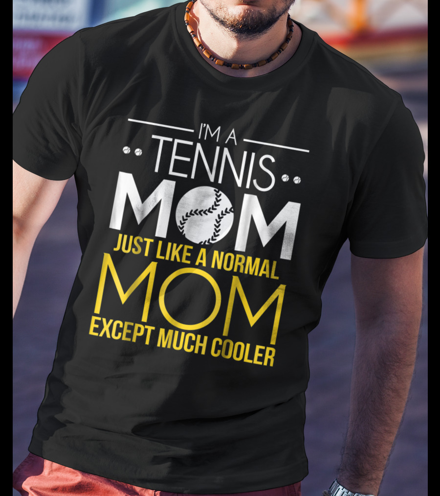 I'm A Tennis Mom Just Like A Normal Mom Except Much Cooler T-Shirt