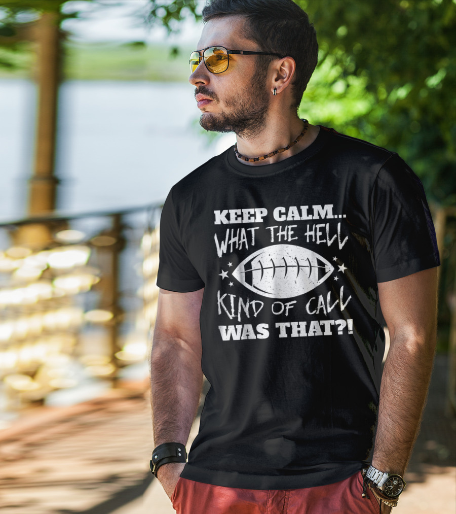 Keep Calm What The Hell Kind Of Call Was That Football T-Shirt