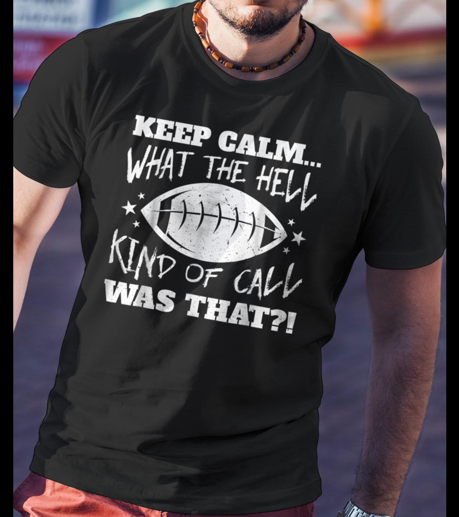 Keep Calm What The Hell Kind Of Call Was That Football T-Shirt