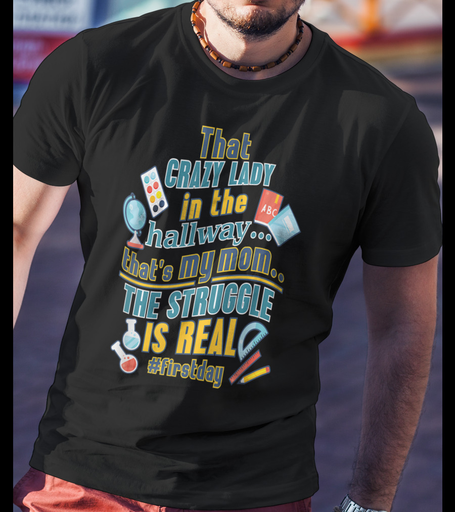 That Crazy Lady In The Hallway That's My Mom The Struggle Is Real #FirstDay T-Shirt
