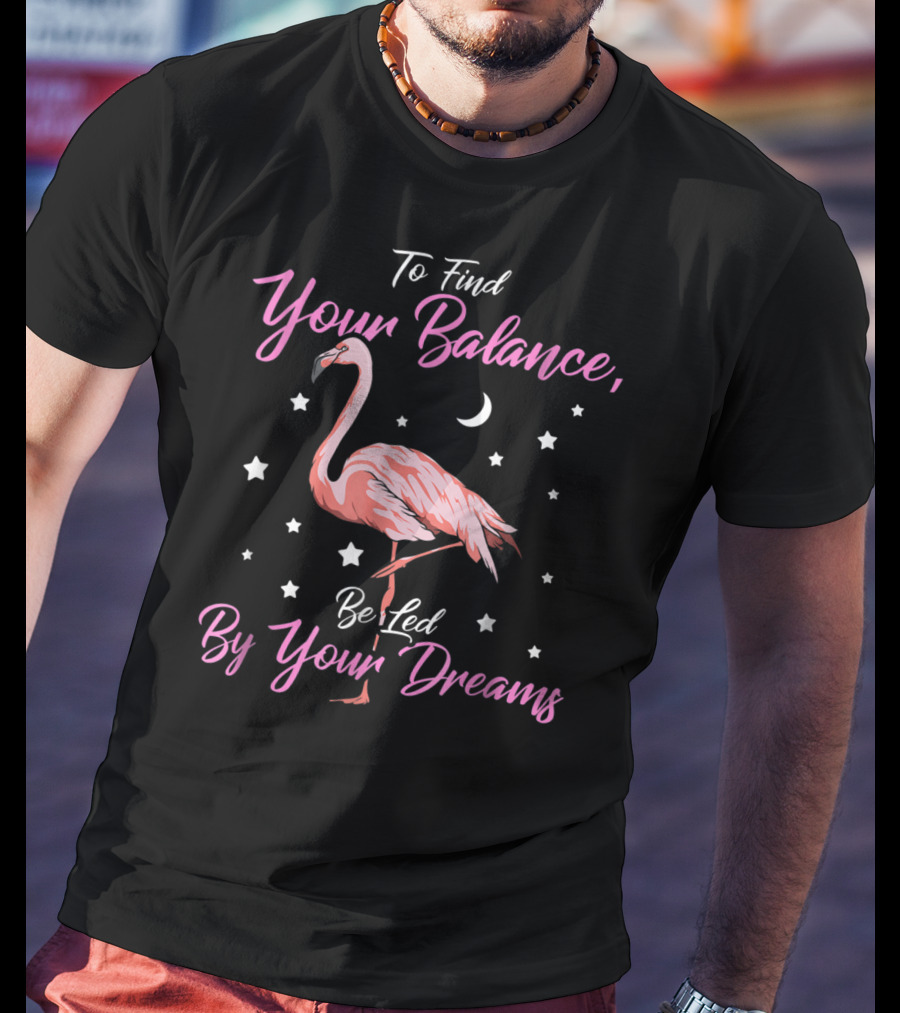 To Find Your Balance Flamingo Be Led By Your Dreams T-Shirt