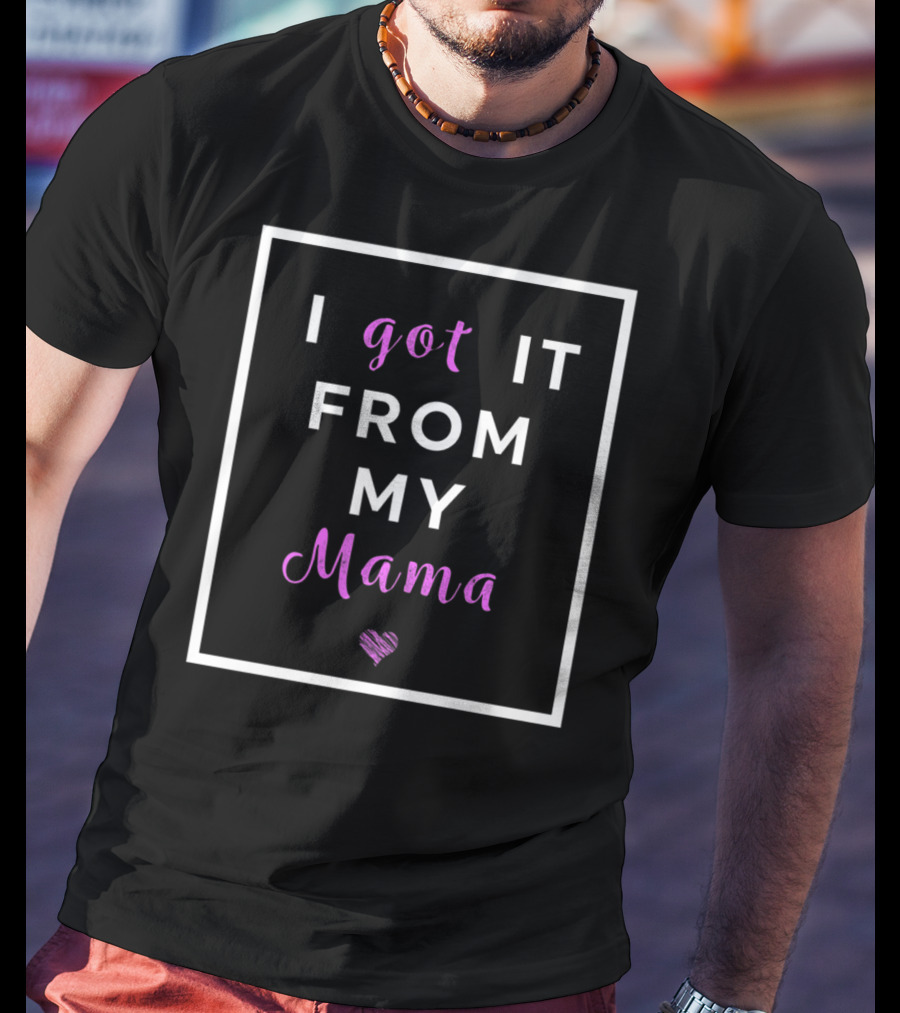 I Got It From My Mama Heart Best Mom Graphic Cute T-Shirt