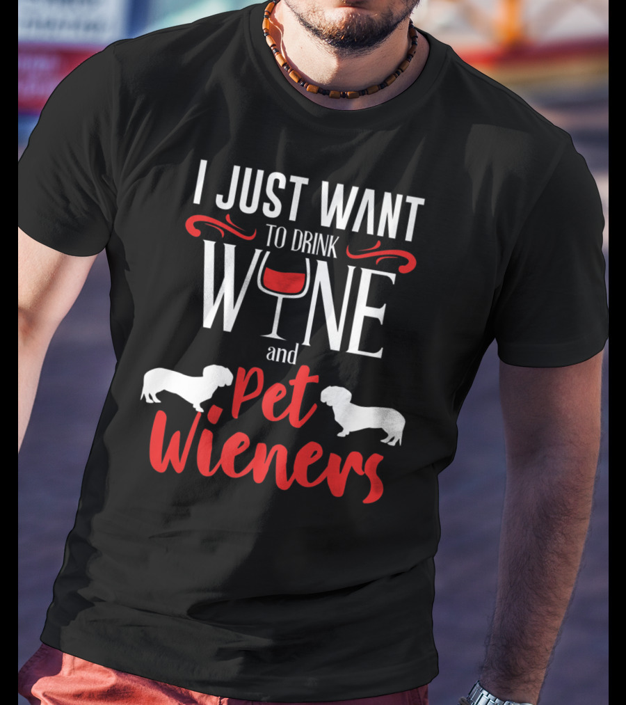 I Just Want To Drink Wine And Pet Wieners Dachshund Wiener Dog Wine Lover Dog Doxie T-Shirt