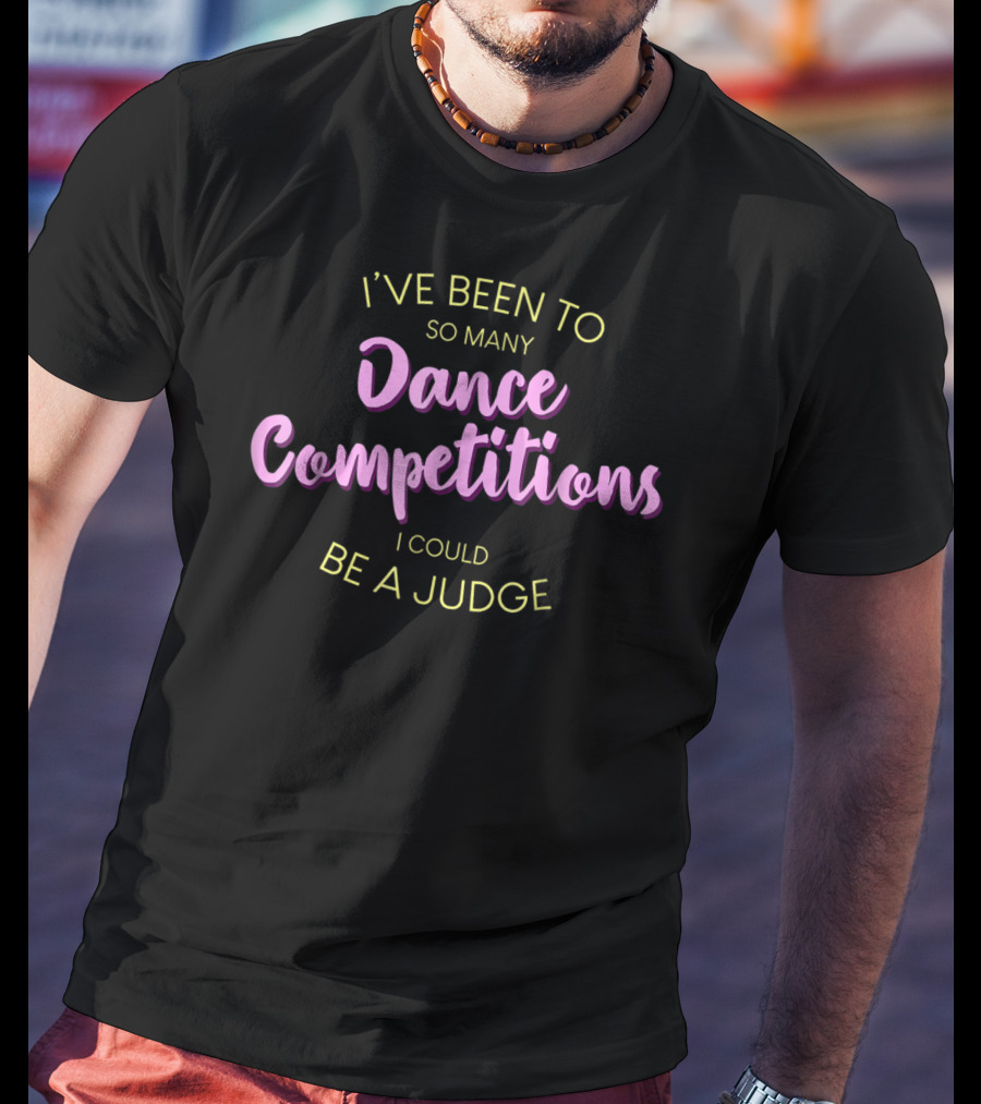 I've Been To So Many Dance Competitions I Could Be A Judge T-Shirt