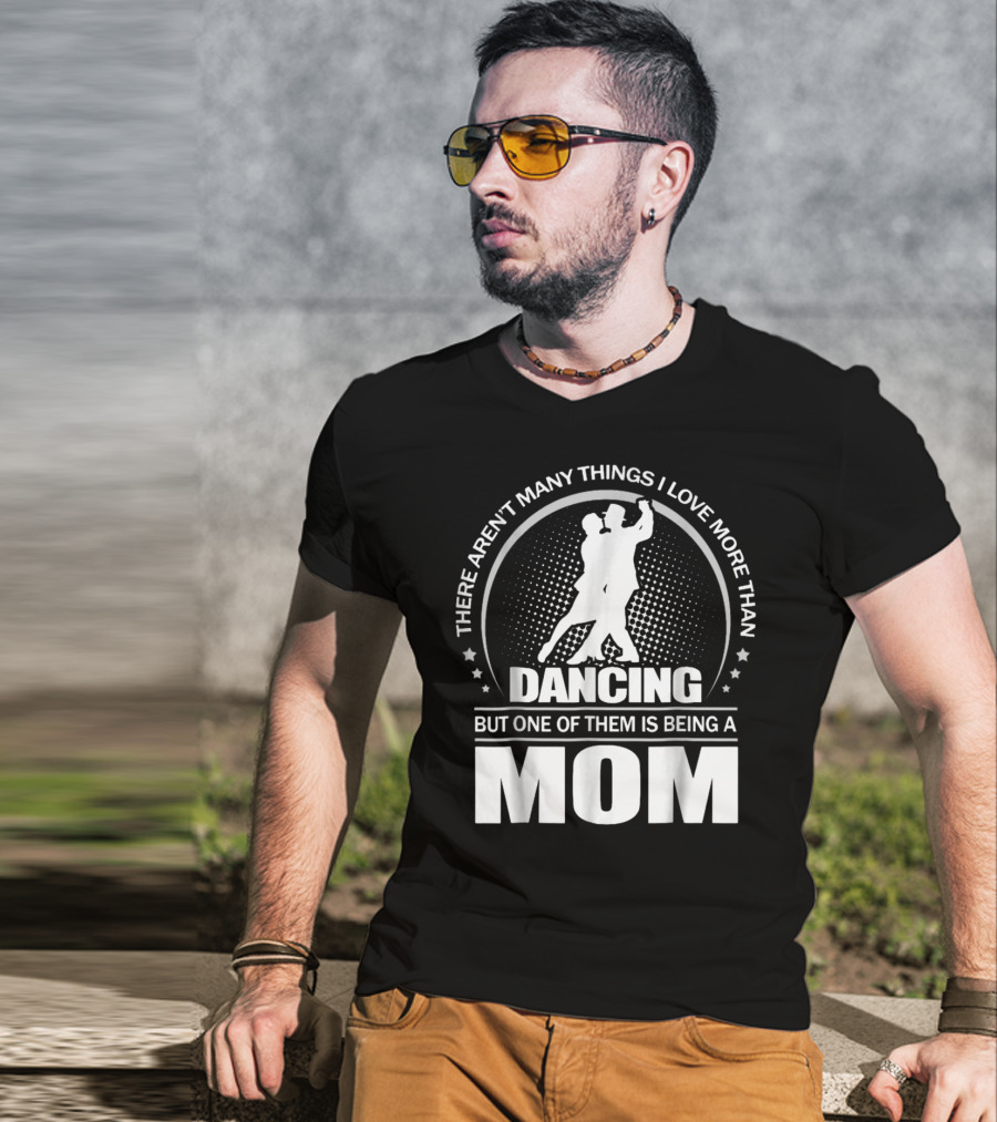 There Aren't Many Things I Love More Than Dancing But One Of Them Is Being A Mom T-Shirt