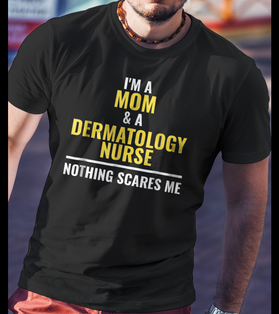 Mom Dermatology Nurse Funny Nothing Scares Me T-Shirt