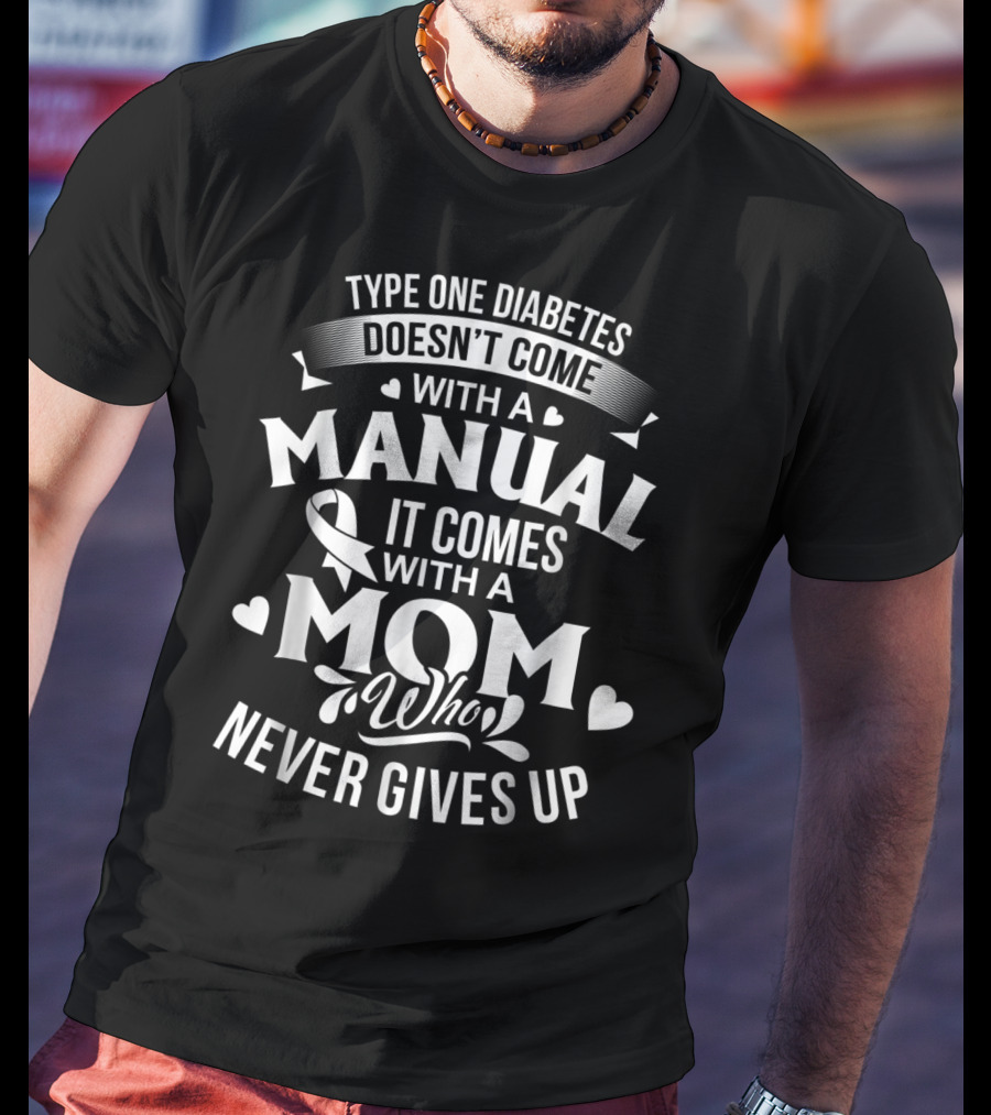 Type One Diabetes Doesn't Come With A Manual It Comes With A Mom Who Never Gives Up T-Shirt