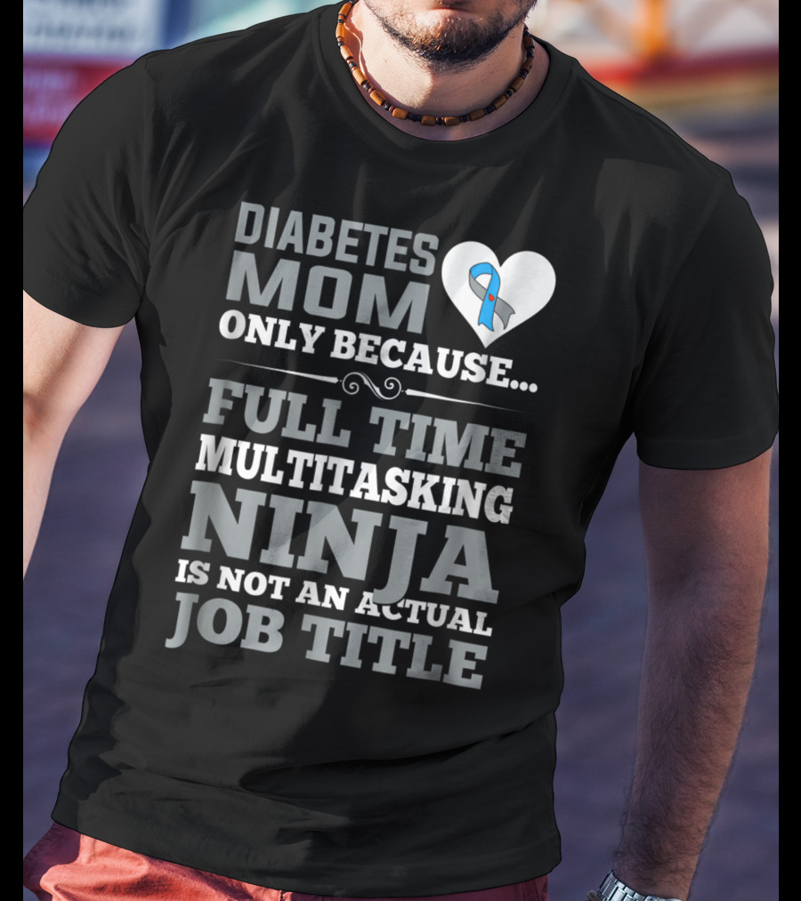 Diabetes Mom Only Because Full Time Multitasking Ninja Is Not An Actual Job Title T-Shirt