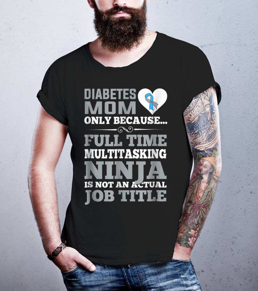 Diabetes Mom Only Because Full Time Multitasking Ninja Is Not An Actual Job Title T-Shirt