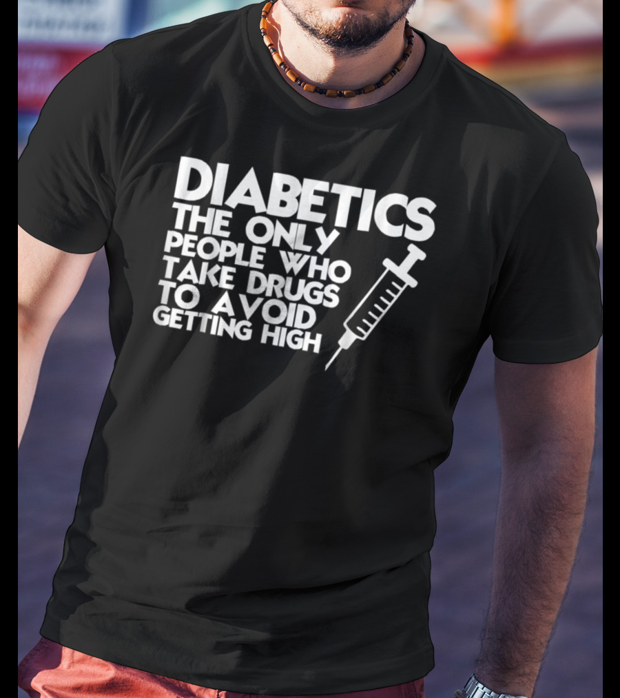 Diabetics The Only People Who Take Drugs To Avoid Getting High T-Shirt