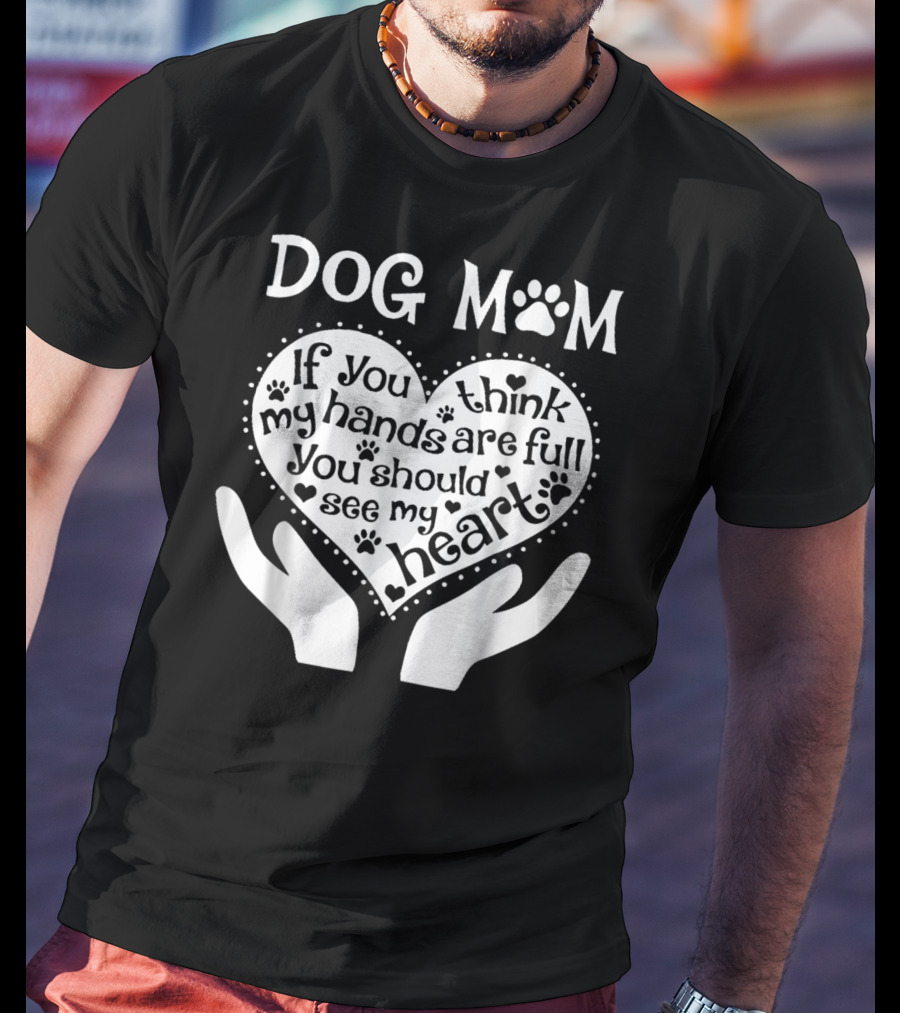 Dog Mom If You Think My Hands Are Full You Should See My Heart Paw Print Heart T-Shirt