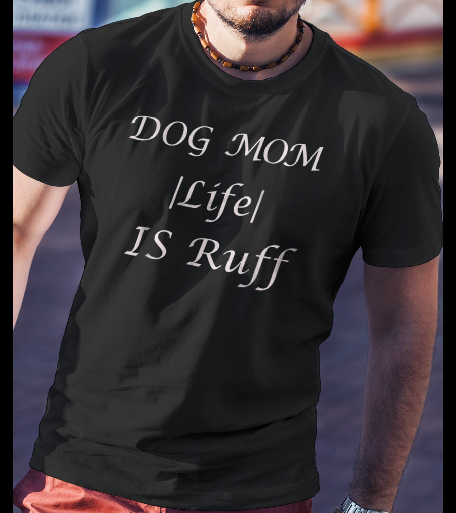 DOG MOM Life IS Ruff For Occasions And Holidays All Ages T-Shirt