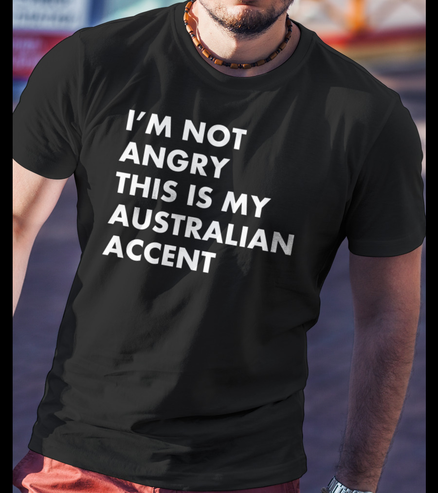 I'm Not Angry This Is My Australian Accent Funny Saying T-Shirt