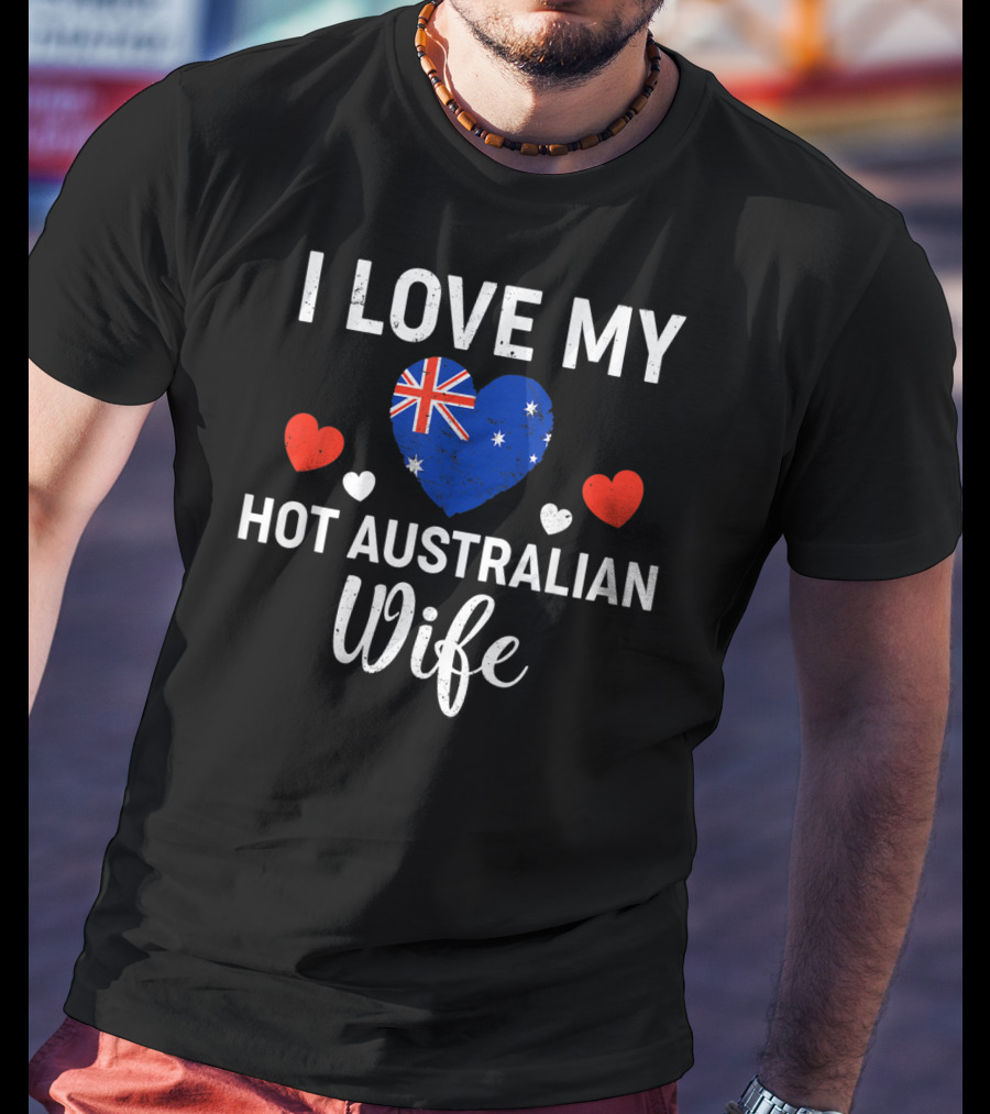 I Love My Hot Australian Wife Australia Flag Heart And Red Hearts T-Shirt
