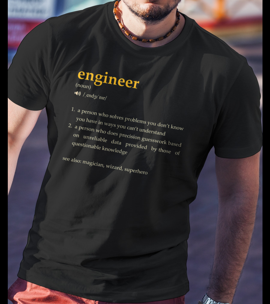 Engineer: A Person Who Solves Problems You Don't Know You Have In Ways You Can't Understand, Precision Guesswork Based On Unreliable Data, See Also Magician Wizard Superhero T-Shirt