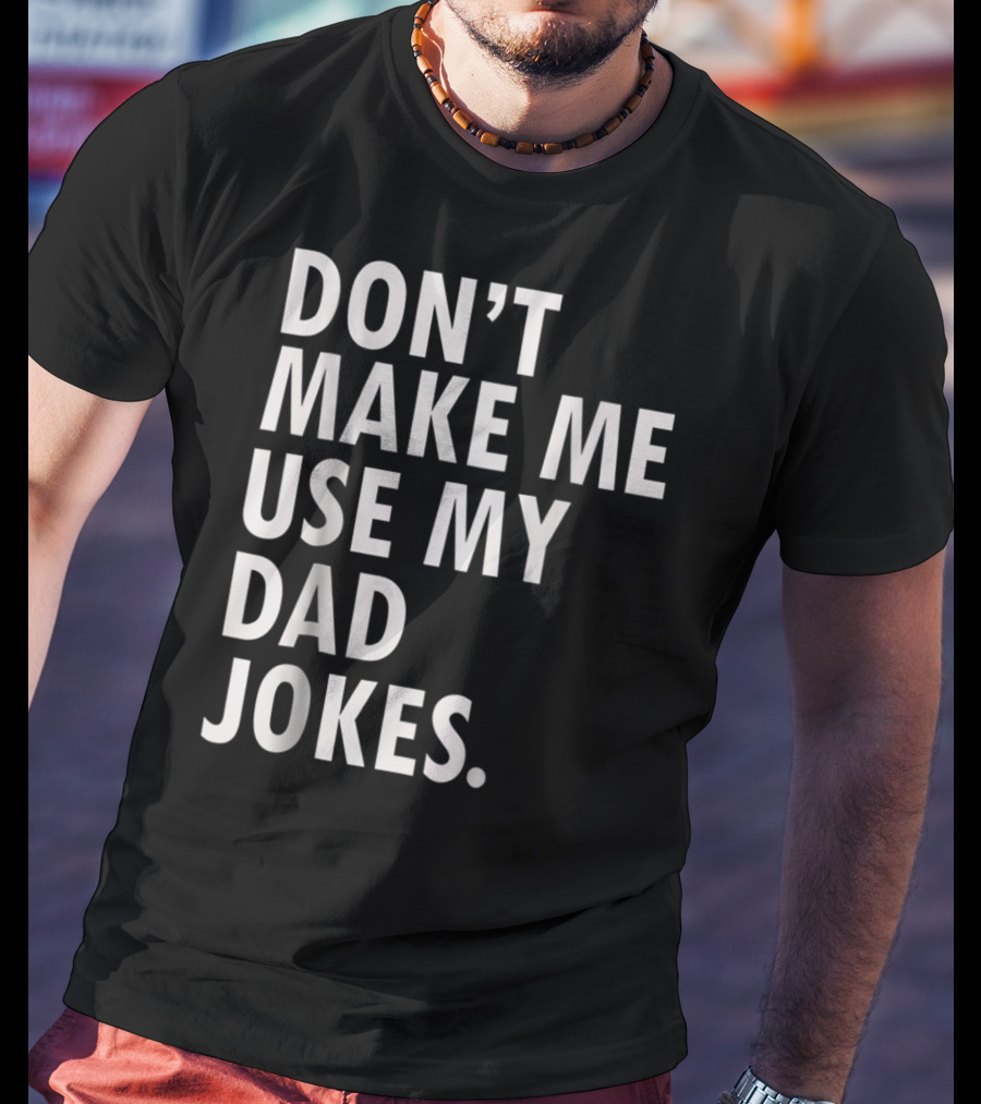 Don't Make Me Use My Dad Jokes Funny Saying Dad Bod Father's Day Dad Joke T-Shirt