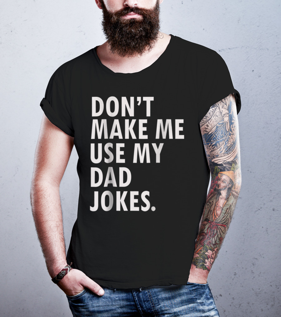 Don't Make Me Use My Dad Jokes Funny Saying Dad Bod Father's Day Dad Joke T-Shirt