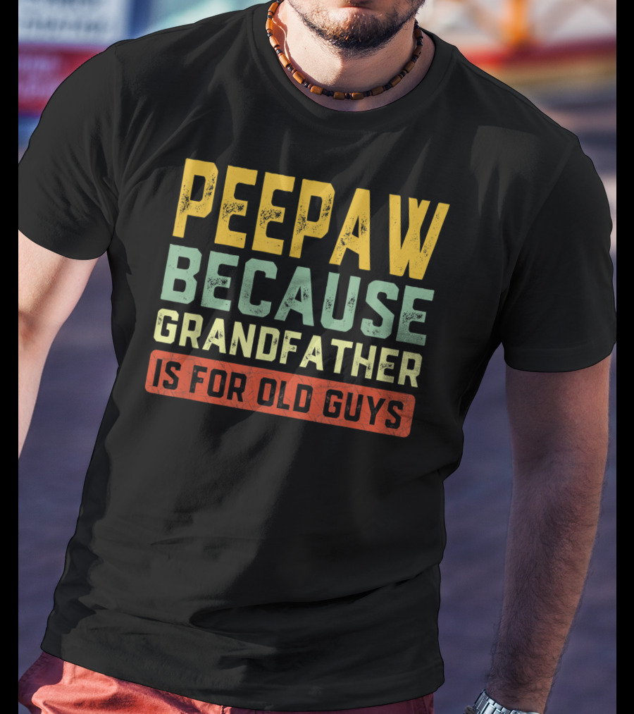 Peepaw Because Grandfather Is For Old Guys T-Shirt