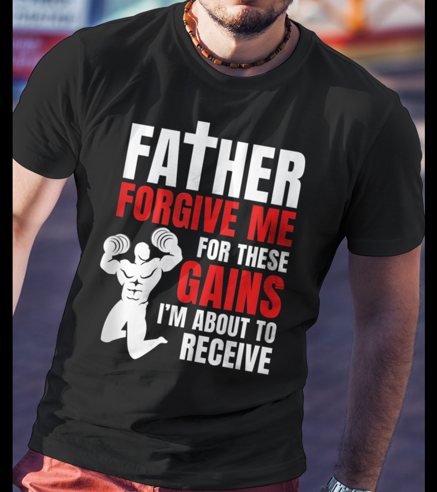 Father Forgive Me For These Gains I'm About To Receive T-Shirt