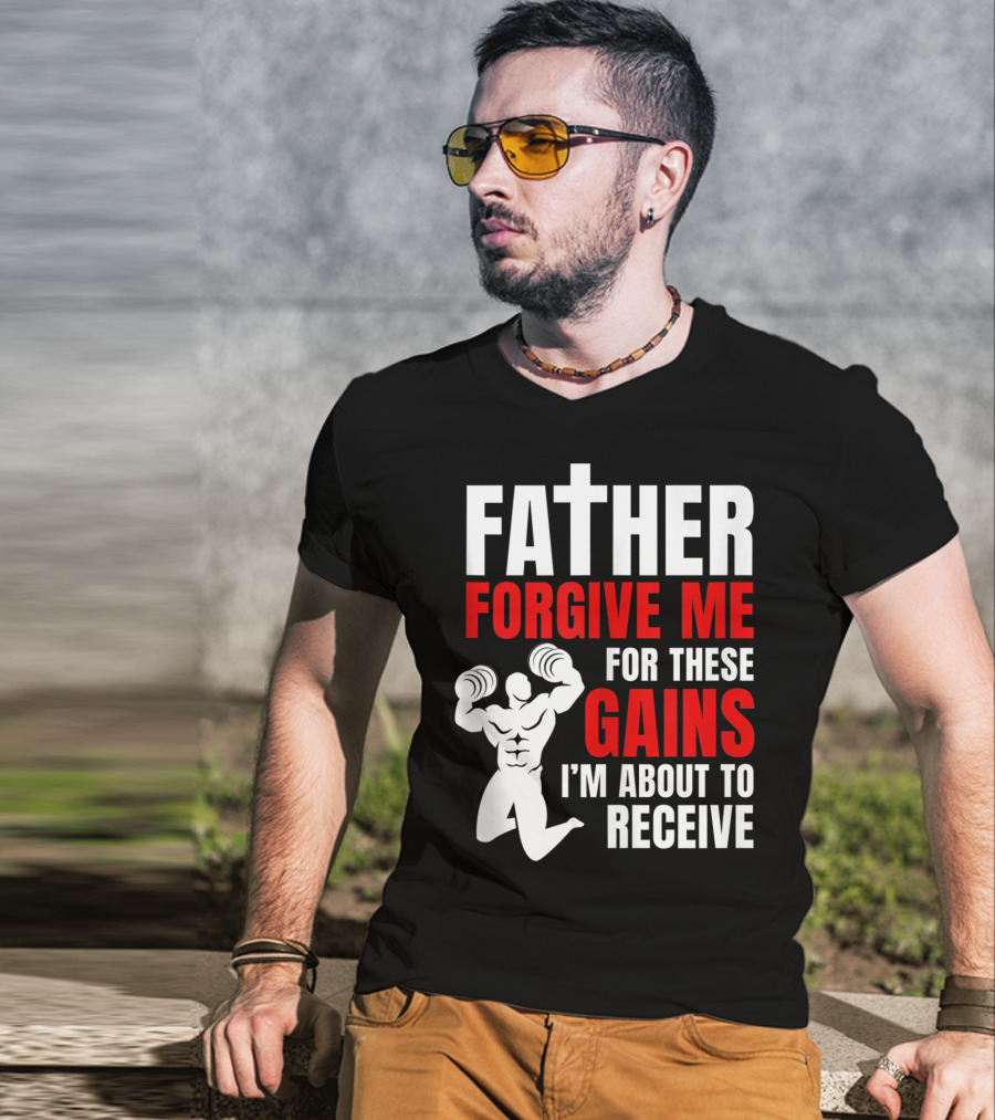 Father Forgive Me For These Gains I'm About To Receive T-Shirt