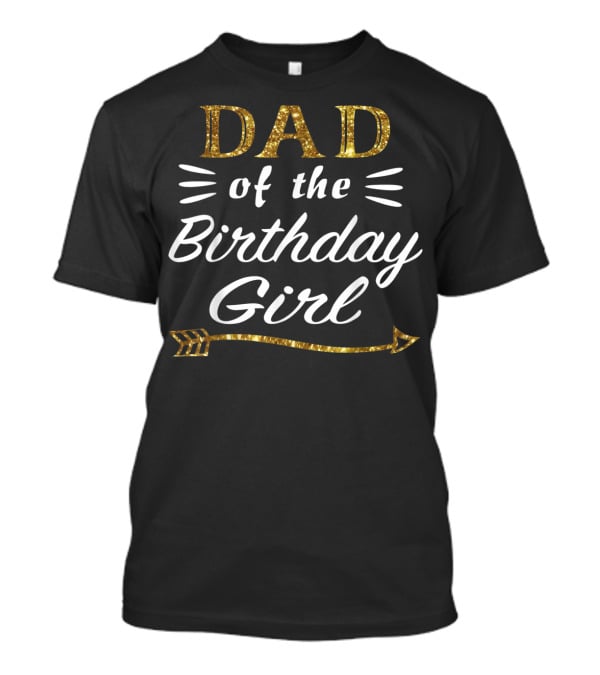 Dad Of The Birthday Girl Gold Arrow Text T-Shirt
