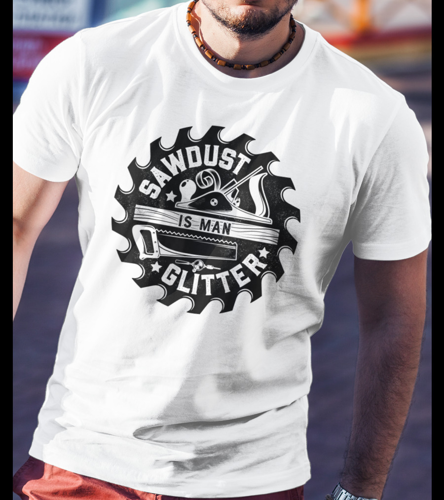 Sawdust Is Man Glitter Woodworking Dad Father Saw Blade Planes Tools T-Shirt