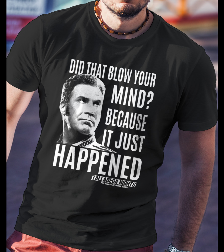 Did That Blow Your Mind Because It Just Happened Talladega Nights The Ballad Of Ricky Bobby T-Shirt