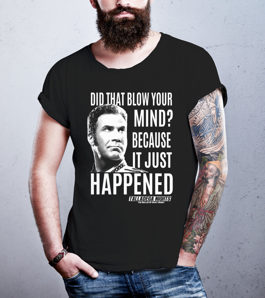 Did That Blow Your Mind Because It Just Happened Talladega Nights The Ballad Of Ricky Bobby T-Shirt