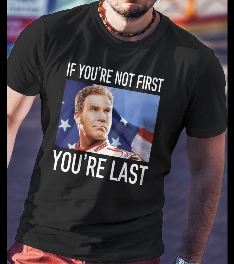 If You're Not First You're Last Talladega Nights Ricky Bobby T-Shirt