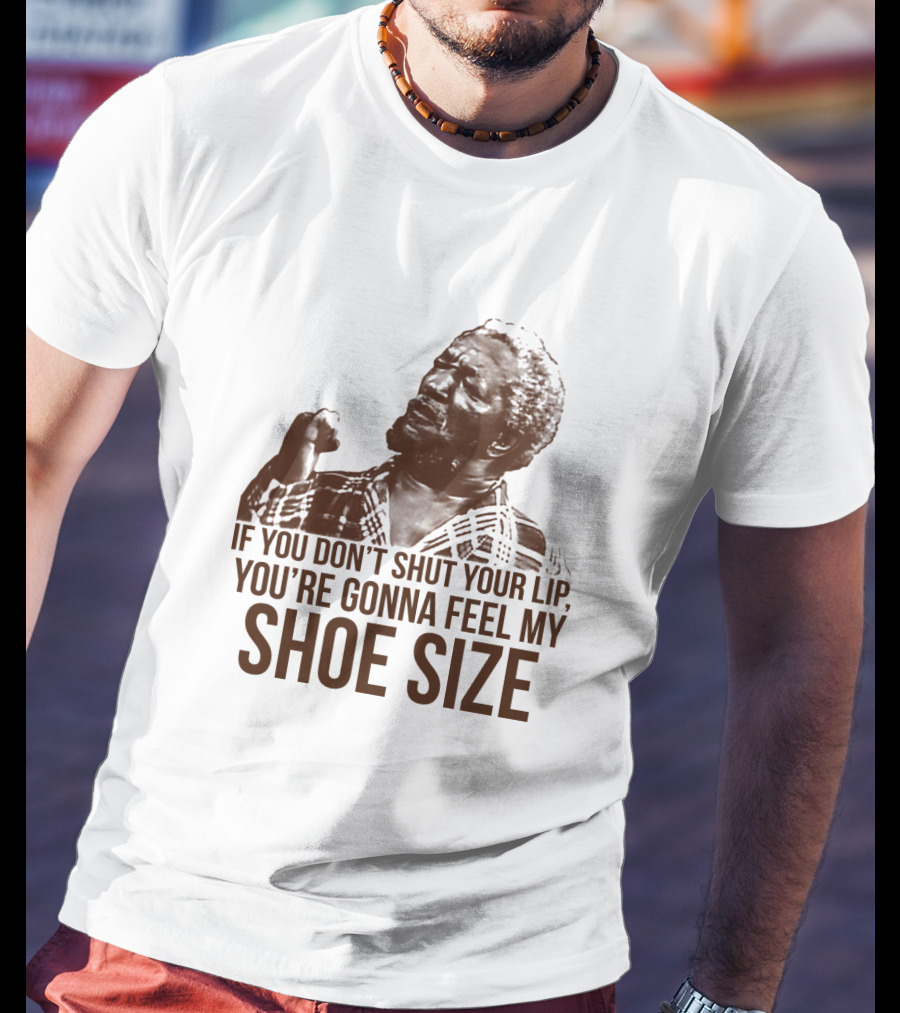 If You Don't Shut Your Lip You're Gonna Feel My Shoe Size T-Shirt