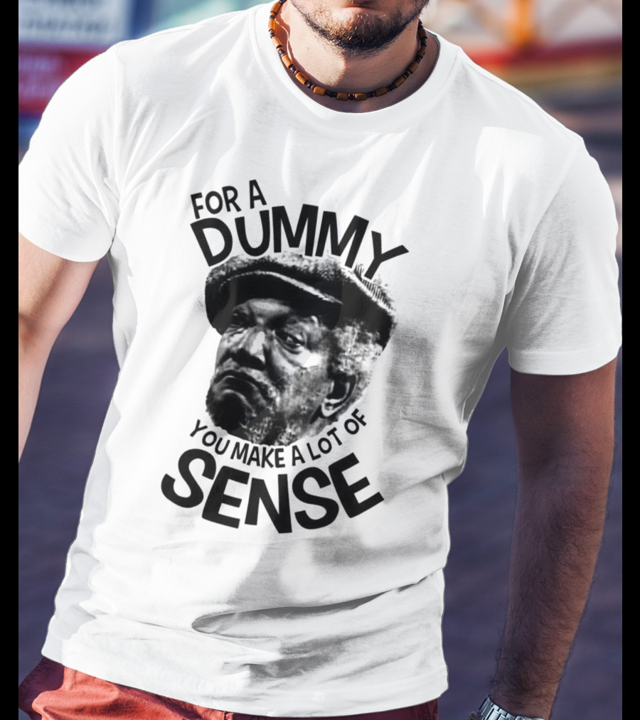 For A Dummy You Make A Lot Of Sense Sanford And Son T-Shirt