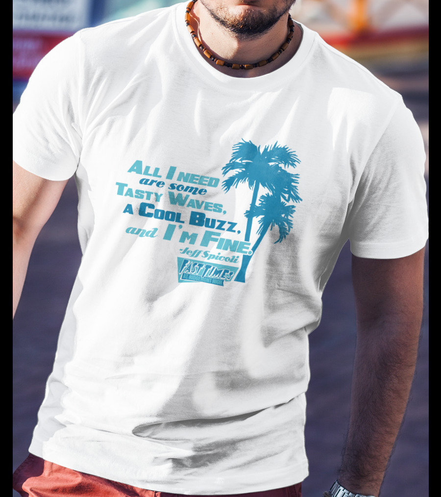 All I Need Are Some Tasty Waves A Cool Buzz And I'm Fine Jeff Spicoli Fast Times At Ridgemont High T-Shirt