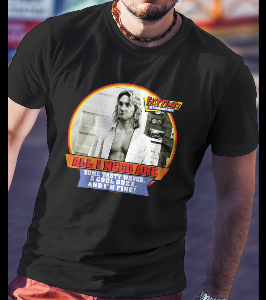 Fast Times At Ridgemont High All I Need Are Some Tasty Waves A Cool Buzz And I'm Fine T-Shirt