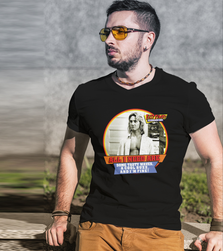 Fast Times At Ridgemont High All I Need Are Some Tasty Waves A Cool Buzz And I'm Fine T-Shirt