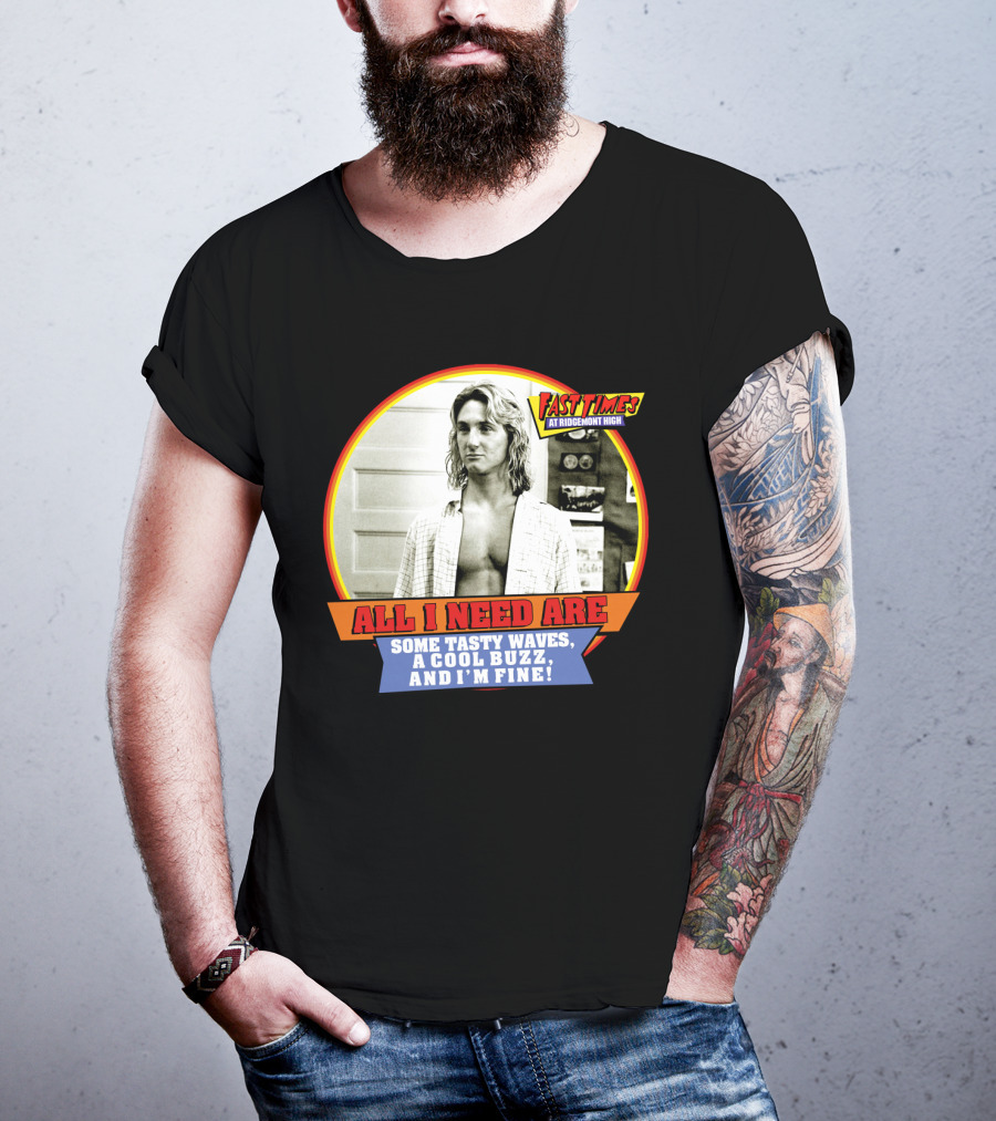 Fast Times At Ridgemont High All I Need Are Some Tasty Waves A Cool Buzz And I'm Fine T-Shirt