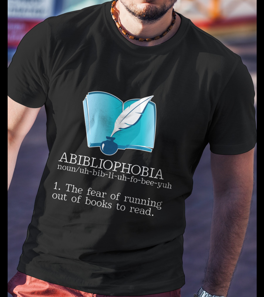 ABIBLIOPHOBIA Noun Uh-Bib-Li-Uh-Fo-Bee-Yuh The Fear Of Running Out Of Books To Read T-Shirt