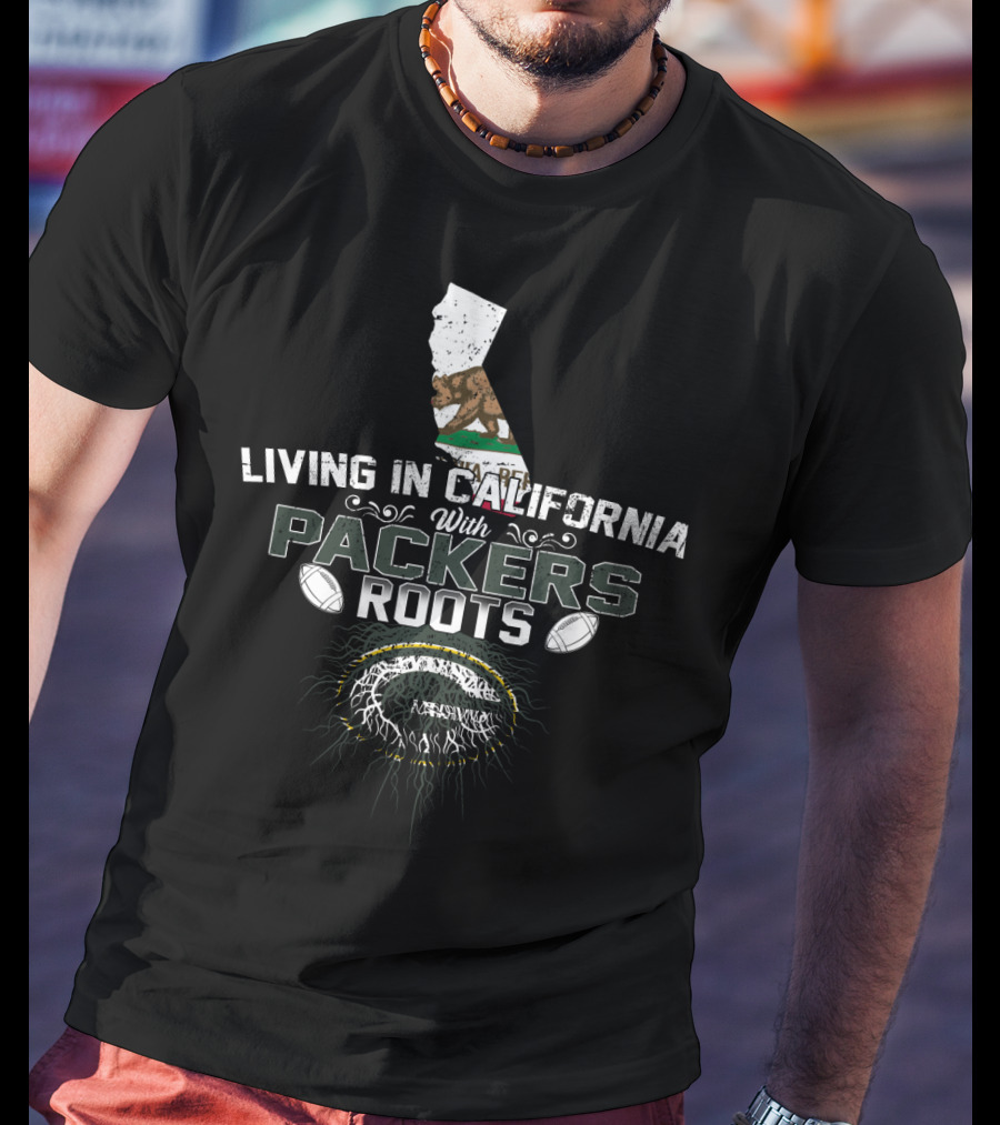 Living In California With PACKERS Roots California Bear And Football T-Shirt