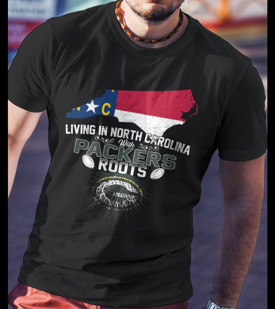 Living In North Carolina With PACKERS Roots Football Fans T-Shirt