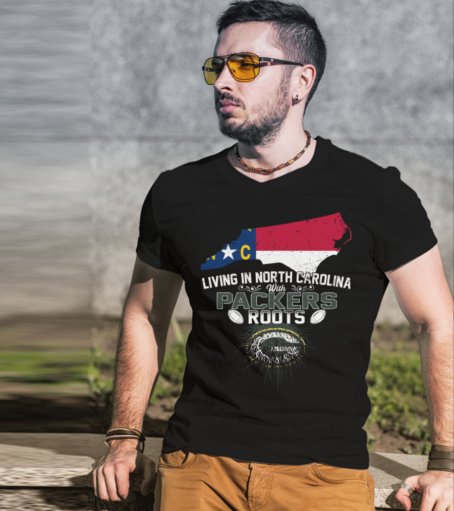 Living In North Carolina With PACKERS Roots Football Fans T-Shirt