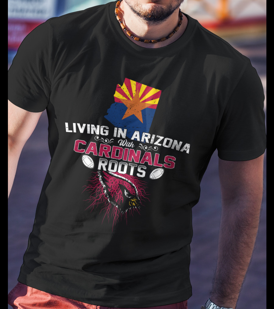 Living In Arizona With Cardinals Roots Football Fans State Pride T-Shirt