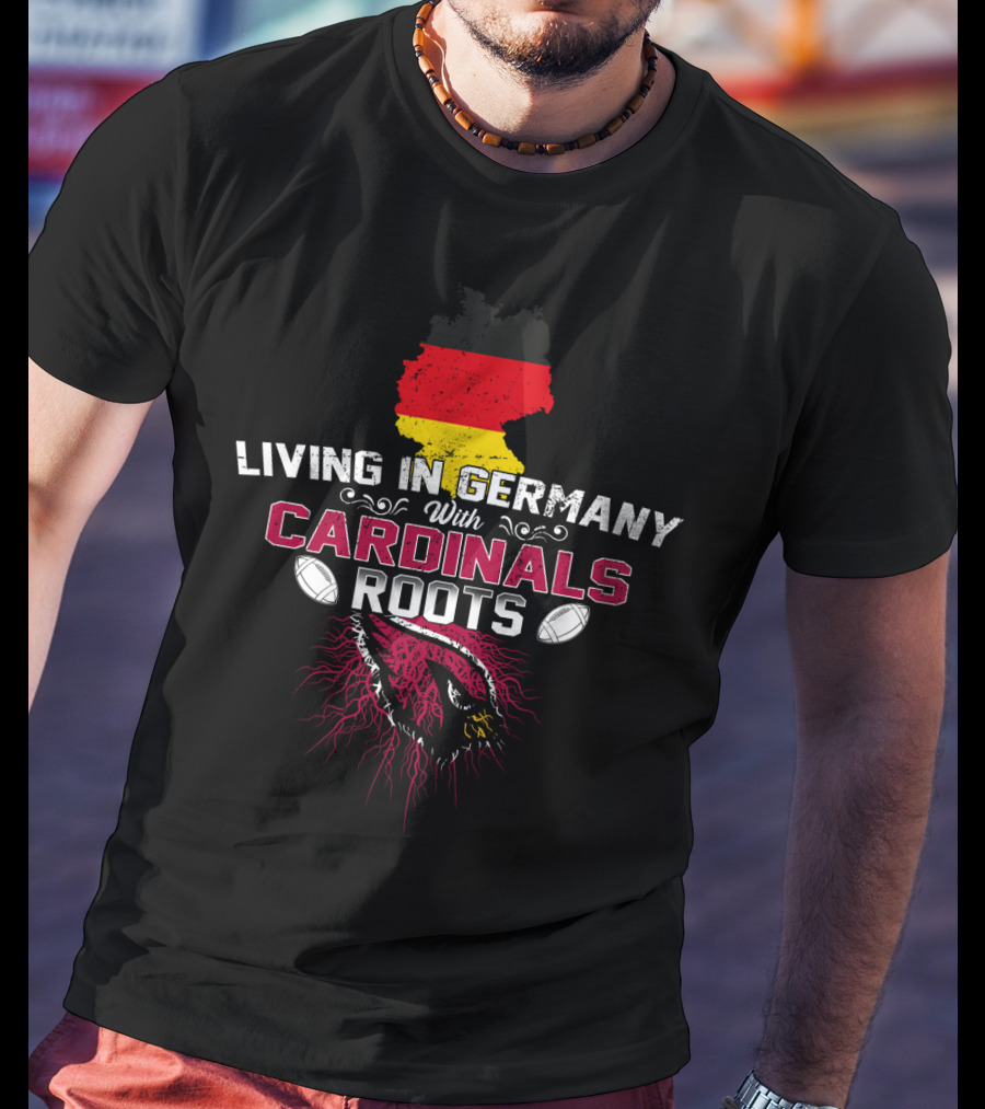 Living In Germany With Cardinals Roots Arizona Football Fan Pride T-Shirt