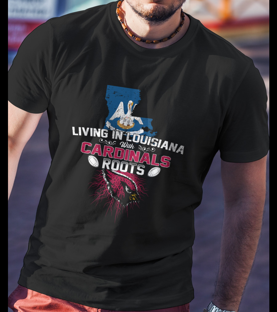 Living In Louisiana With Cardinals Roots Football Heritage T-Shirt