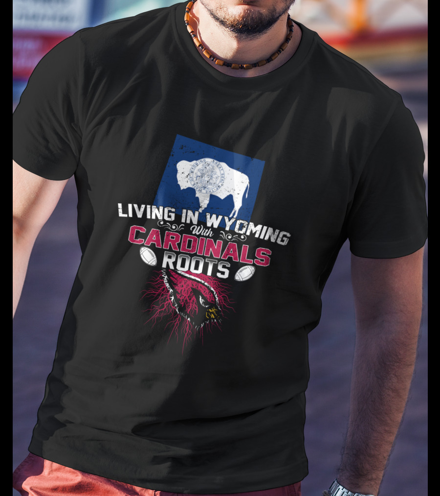 Living In Wyoming With Cardinals Roots Football Heritage T-Shirt