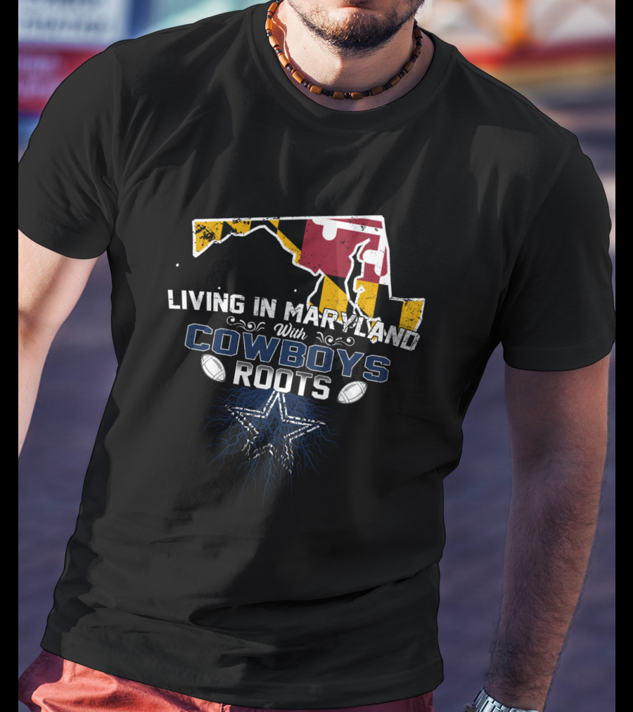 Living In Maryland With Cowboys Roots Dallas Star Football T-Shirt