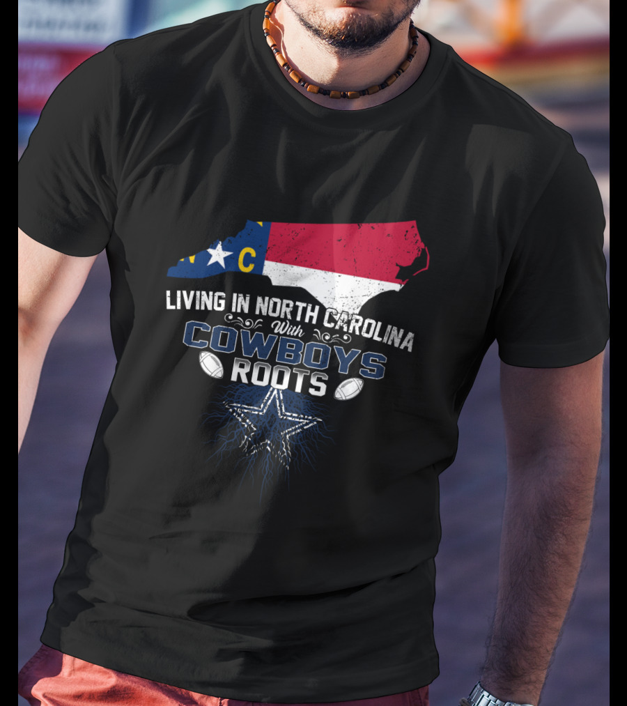 Living In North Carolina With Cowboys Roots Dallas Football T-Shirt