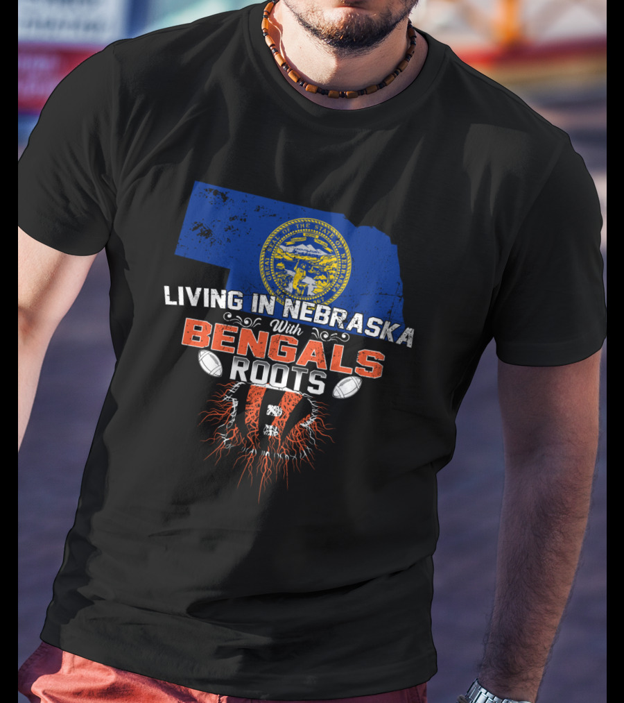 Living In Nebraska With Cincinnati Bengals Roots And Nebraska State Outline T-Shirt
