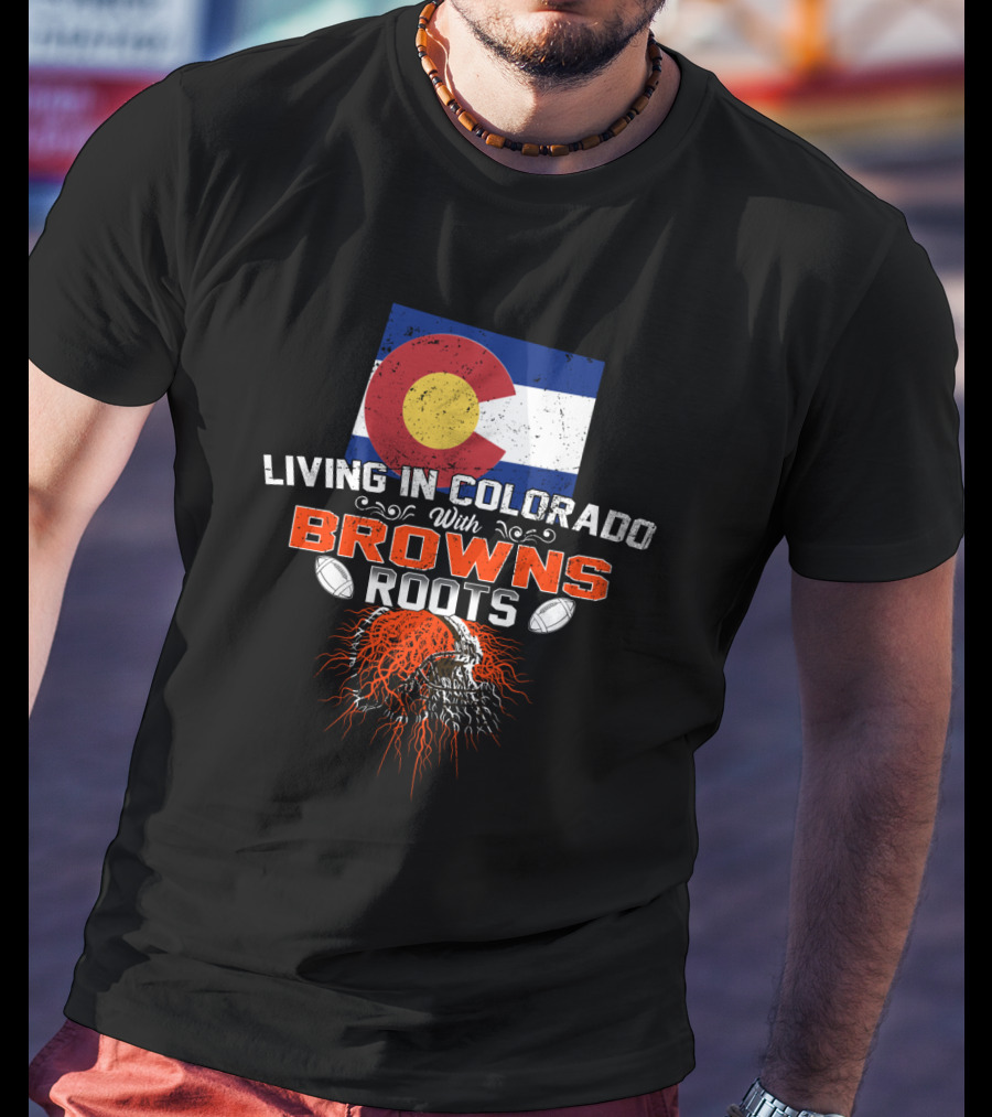 Living In Colorado Proudly Showcasing Browns Roots With Football Passion T-Shirt