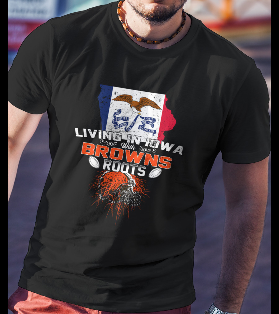 Living In Iowa With Browns Roots Liberty We Prize Rights We Will Maintain Eagle Football T-Shirt