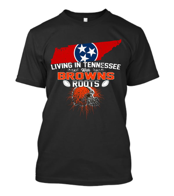 Living In Tennessee With Browns Roots Cleveland Football Passion And State Pride T-Shirt